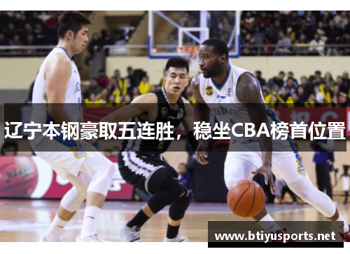 辽宁本钢豪取五连胜，稳坐CBA榜首位置